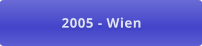 2005 - Wien
